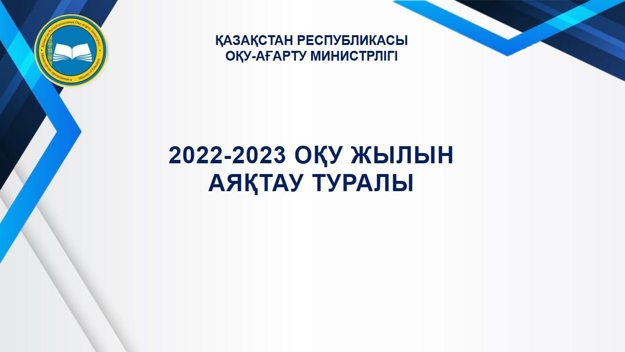 2022-2023 ОҚУ ЖЫЛЫН АЯҚТАУ ТУРАЛЫ. Қорытынды бітіру емтихандары