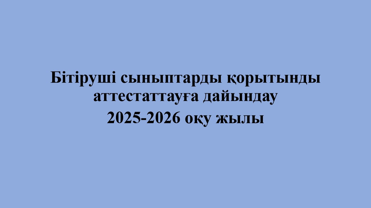 Бітіруші сыныптарды қорытынды аттестаттауға дайындау 2025-2026 оқу жылы